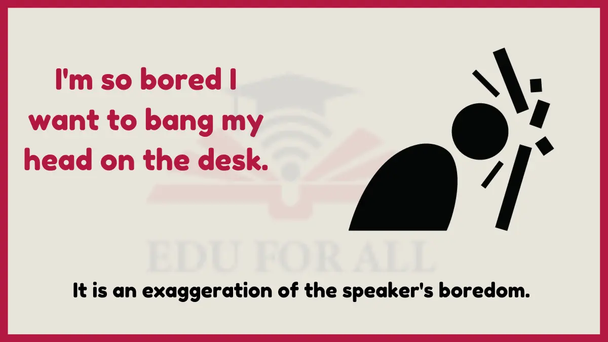 IMAGE SHOWING I'm so bored I want to bang my head on the desk AS ONE OF THE EXAMPLES OF HYPERBOLE